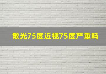 散光75度近视75度严重吗