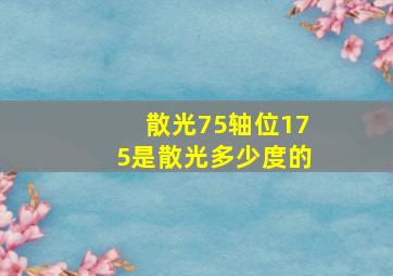 散光75轴位175是散光多少度的