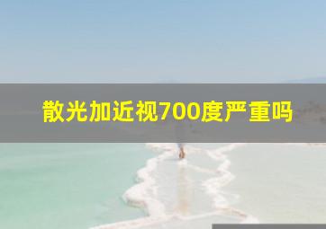 散光加近视700度严重吗