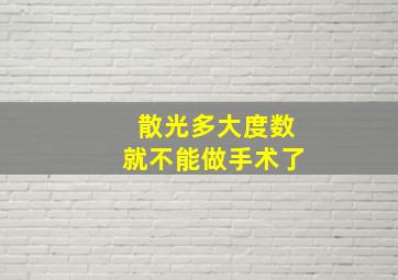 散光多大度数就不能做手术了