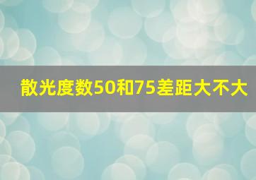 散光度数50和75差距大不大