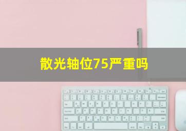 散光轴位75严重吗