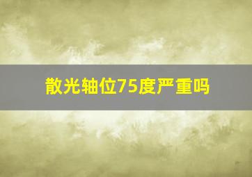 散光轴位75度严重吗