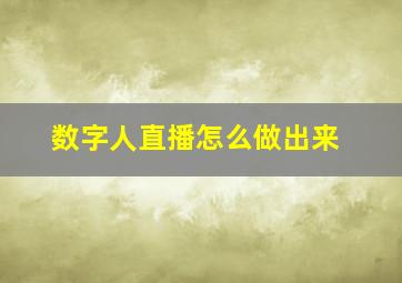 数字人直播怎么做出来