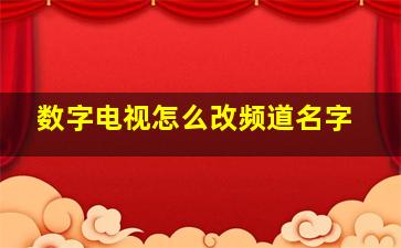 数字电视怎么改频道名字