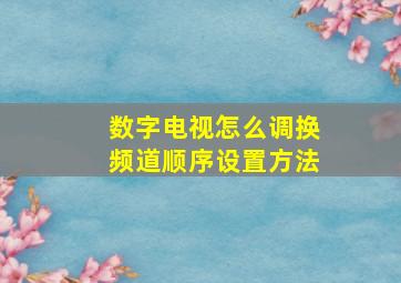 数字电视怎么调换频道顺序设置方法