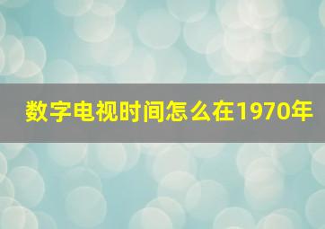 数字电视时间怎么在1970年