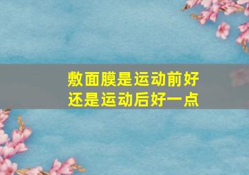 敷面膜是运动前好还是运动后好一点