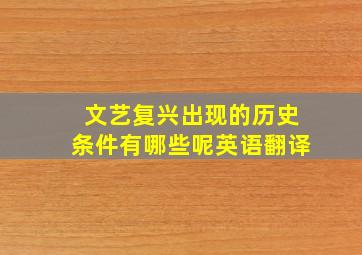 文艺复兴出现的历史条件有哪些呢英语翻译