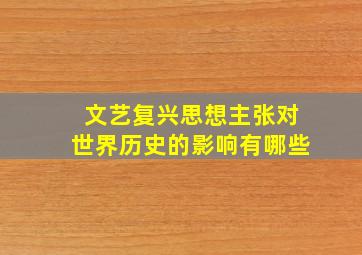 文艺复兴思想主张对世界历史的影响有哪些