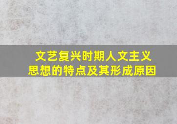 文艺复兴时期人文主义思想的特点及其形成原因