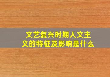 文艺复兴时期人文主义的特征及影响是什么