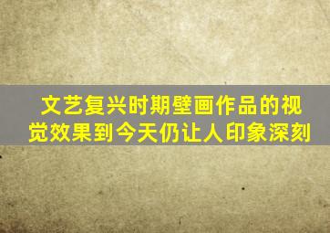 文艺复兴时期壁画作品的视觉效果到今天仍让人印象深刻