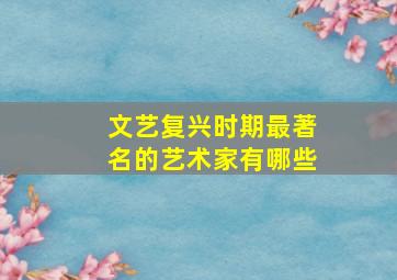 文艺复兴时期最著名的艺术家有哪些