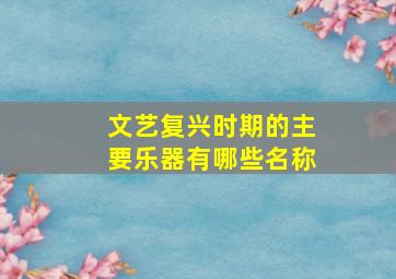 文艺复兴时期的主要乐器有哪些名称