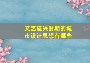 文艺复兴时期的城市设计思想有哪些