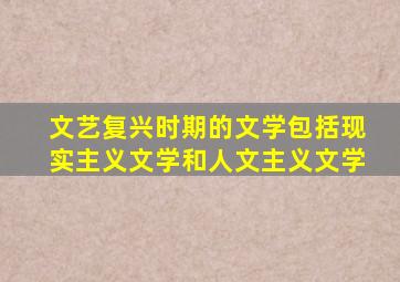 文艺复兴时期的文学包括现实主义文学和人文主义文学