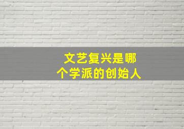 文艺复兴是哪个学派的创始人