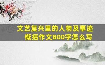 文艺复兴里的人物及事迹概括作文800字怎么写