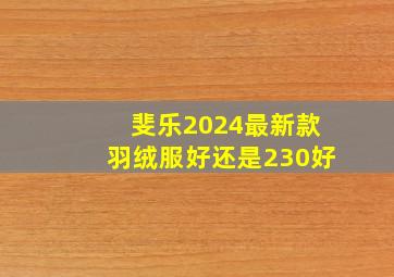 斐乐2024最新款羽绒服好还是230好