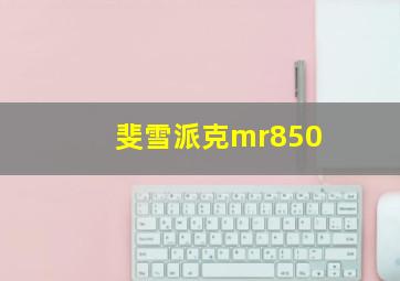 斐雪派克mr850