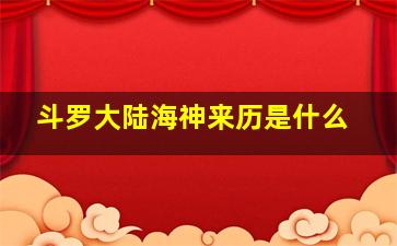 斗罗大陆海神来历是什么