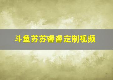 斗鱼苏苏睿睿定制视频