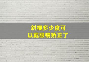 斜视多少度可以戴眼镜矫正了