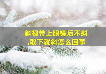 斜视带上眼镜后不斜,取下就斜怎么回事