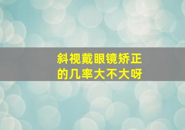 斜视戴眼镜矫正的几率大不大呀