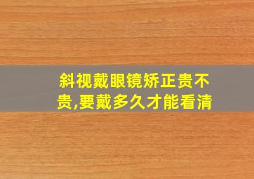 斜视戴眼镜矫正贵不贵,要戴多久才能看清