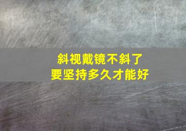 斜视戴镜不斜了要坚持多久才能好