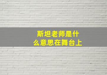 斯坦老师是什么意思在舞台上