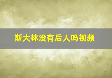 斯大林没有后人吗视频