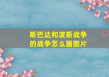 斯巴达和波斯战争的战争怎么画图片