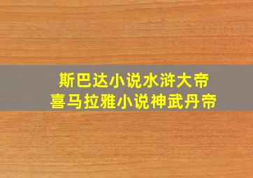 斯巴达小说水浒大帝喜马拉雅小说神武丹帝