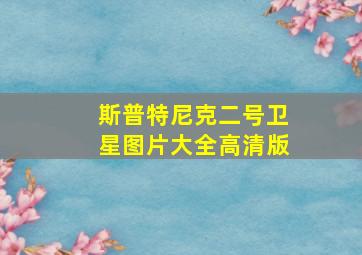 斯普特尼克二号卫星图片大全高清版