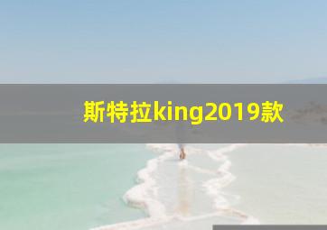 斯特拉king2019款