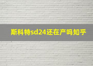 斯科特sd24还在产吗知乎