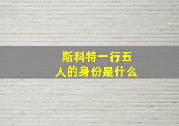 斯科特一行五人的身份是什么