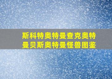 斯科特奥特曼查克奥特曼贝斯奥特曼怪兽图鉴