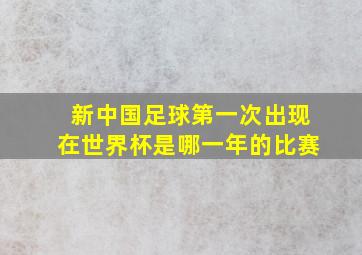 新中国足球第一次出现在世界杯是哪一年的比赛