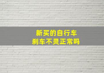 新买的自行车刹车不灵正常吗