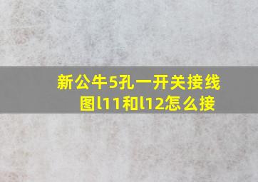 新公牛5孔一开关接线图l11和l12怎么接