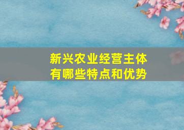 新兴农业经营主体有哪些特点和优势