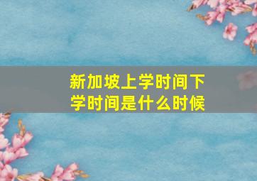 新加坡上学时间下学时间是什么时候