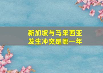 新加坡与马来西亚发生冲突是哪一年