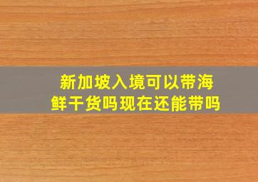 新加坡入境可以带海鲜干货吗现在还能带吗