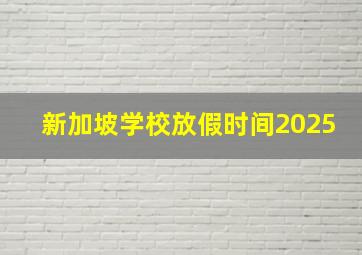 新加坡学校放假时间2025