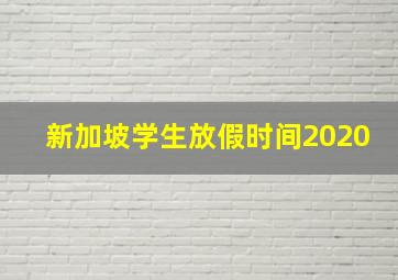 新加坡学生放假时间2020